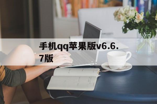 手机qq苹果版v6.6.7版(app苹果手机版)