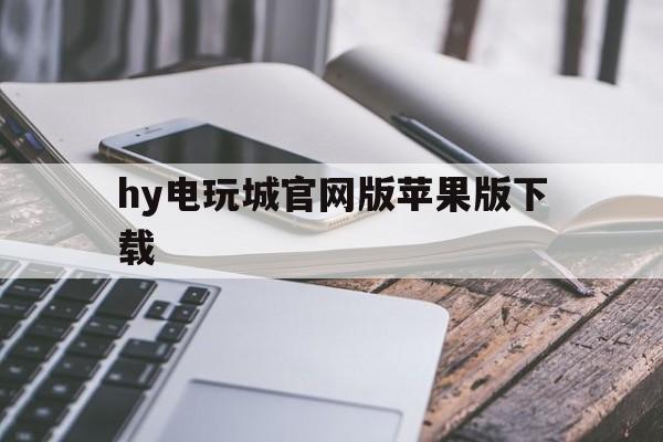 hy电玩城官网版苹果版下载(hy电玩城下载50版本)